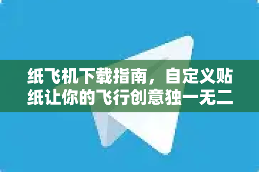 纸飞机下载指南，自定义贴纸让你的飞行创意独一无二