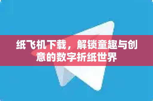 纸飞机下载，解锁童趣与创意的数字折纸世界