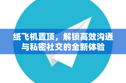 纸飞机置顶，解锁高效沟通与私密社交的全新体验