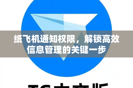 纸飞机通知权限，解锁高效信息管理的关键一步