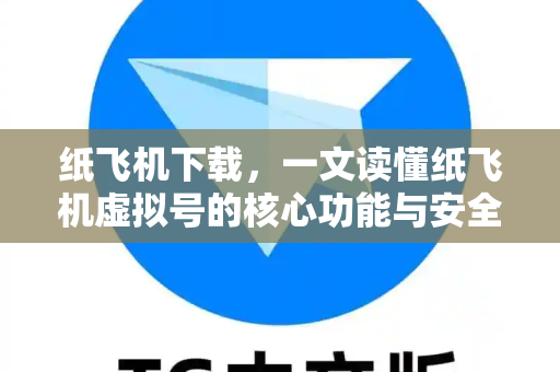 纸飞机下载，一文读懂纸飞机虚拟号的核心功能与安全使用指南