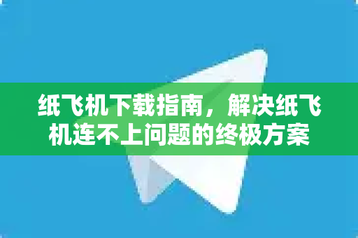 纸飞机下载指南，解决纸飞机连不上问题的终极方案