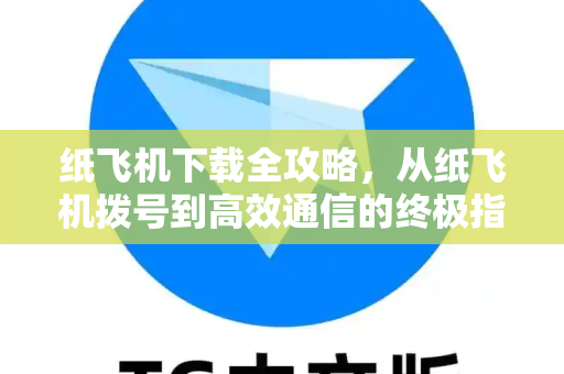纸飞机下载全攻略，从纸飞机拨号到高效通信的终极指南