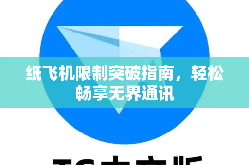 纸飞机限制突破指南，轻松畅享无界通讯
