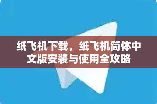 纸飞机下载，纸飞机简体中文版安装与使用全攻略
