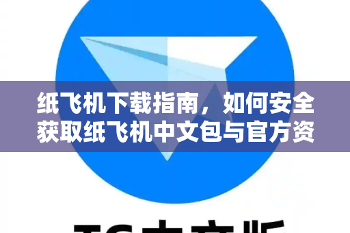 纸飞机下载指南，如何安全获取纸飞机中文包与官方资源