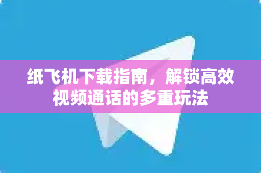 纸飞机下载指南，解锁高效视频通话的多重玩法