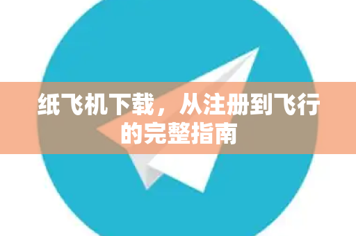 纸飞机下载，从注册到飞行的完整指南