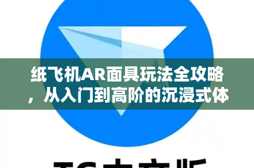 纸飞机AR面具玩法全攻略,从入门到高阶的沉浸式体验指南-第1张图片-纸飞机官网 - 安全加密聊天社交软件 | 纸飞机电脑版·PC桌面版 纸飞机AR面具玩法全攻略,从入门到高阶的沉浸式体验指南-第1张图片-纸飞机官网 - 安全加密聊天社交软件 | 纸飞机电脑版·PC桌面版