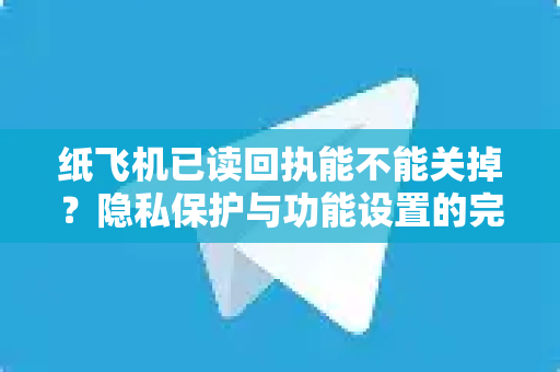 纸飞机已读回执能不能关掉?隐私保护与功能设置的完整指南-第1张图片-纸飞机官网 - 安全加密聊天社交软件 | 纸飞机电脑版·PC桌面版 纸飞机已读回执能不能关掉?隐私保护与功能设置的完整指南-第1张图片-纸飞机官网 - 安全加密聊天社交软件 | 纸飞机电脑版·PC桌面版