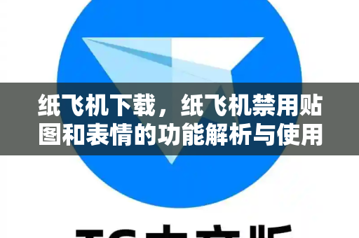 纸飞机下载,纸飞机禁用贴图和表情的功能解析与使用指南-第1张图片-纸飞机官网 - 安全加密聊天社交软件 | 纸飞机电脑版·PC桌面版 纸飞机下载,纸飞机禁用贴图和表情的功能解析与使用指南-第1张图片-纸飞机官网 - 安全加密聊天社交软件 | 纸飞机电脑版·PC桌面版