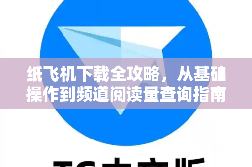 纸飞机下载全攻略,从基础操作到频道阅读量查询指南-第1张图片-纸飞机官网 - 安全加密聊天社交软件 | 纸飞机电脑版·PC桌面版 纸飞机下载全攻略,从基础操作到频道阅读量查询指南-第1张图片-纸飞机官网 - 安全加密聊天社交软件 | 纸飞机电脑版·PC桌面版