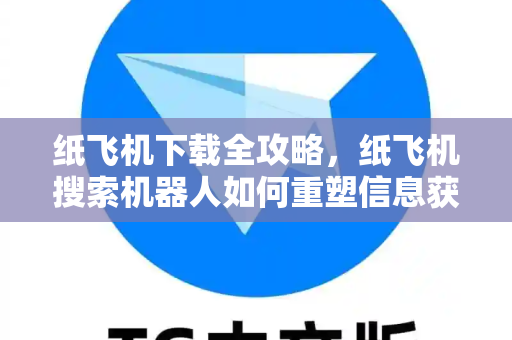 纸飞机下载全攻略,纸飞机搜索机器人如何重塑信息获取方式-第1张图片-纸飞机官网 - 安全加密聊天社交软件 | 纸飞机电脑版·PC桌面版 纸飞机下载全攻略,纸飞机搜索机器人如何重塑信息获取方式-第1张图片-纸飞机官网 - 安全加密聊天社交软件 | 纸飞机电脑版·PC桌面版