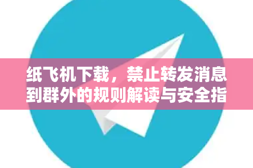 纸飞机下载,禁止转发消息到群外的规则解读与安全指南-第1张图片-纸飞机官网 - 安全加密聊天社交软件 | 纸飞机电脑版·PC桌面版 纸飞机下载,禁止转发消息到群外的规则解读与安全指南-第1张图片-纸飞机官网 - 安全加密聊天社交软件 | 纸飞机电脑版·PC桌面版