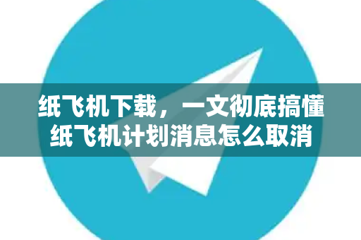 纸飞机下载,一文彻底搞懂纸飞机计划消息怎么取消-第1张图片-纸飞机官网 - 安全加密聊天社交软件 | 纸飞机电脑版·PC桌面版 纸飞机下载,一文彻底搞懂纸飞机计划消息怎么取消-第1张图片-纸飞机官网 - 安全加密聊天社交软件 | 纸飞机电脑版·PC桌面版
