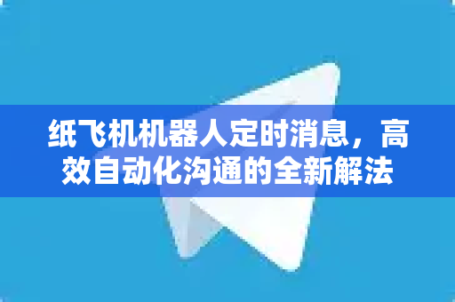 纸飞机机器人定时消息,高效自动化沟通的全新解法-第1张图片-纸飞机官网 - 安全加密聊天社交软件 | 纸飞机电脑版·PC桌面版 纸飞机机器人定时消息,高效自动化沟通的全新解法-第1张图片-纸飞机官网 - 安全加密聊天社交软件 | 纸飞机电脑版·PC桌面版