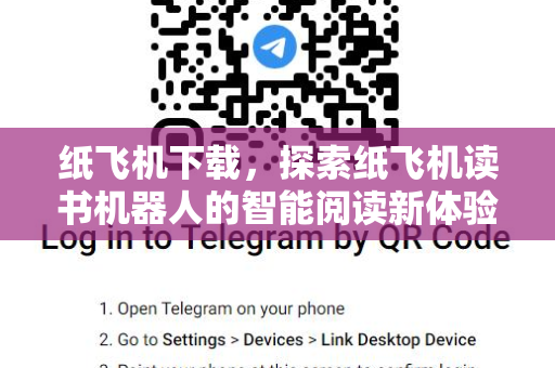 纸飞机下载,探索纸飞机读书机器人的智能阅读新体验-第1张图片-纸飞机官网 - 安全加密聊天社交软件 | 纸飞机电脑版·PC桌面版 纸飞机下载,探索纸飞机读书机器人的智能阅读新体验-第1张图片-纸飞机官网 - 安全加密聊天社交软件 | 纸飞机电脑版·PC桌面版