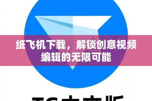 纸飞机下载,解锁创意视频编辑的无限可能-第1张图片-纸飞机官网 - 安全加密聊天社交软件 | 纸飞机电脑版·PC桌面版 纸飞机下载,解锁创意视频编辑的无限可能-第1张图片-纸飞机官网 - 安全加密聊天社交软件 | 纸飞机电脑版·PC桌面版