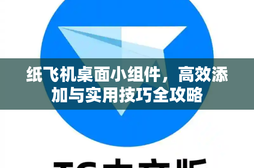 纸飞机桌面小组件,高效添加与实用技巧全攻略-第1张图片-纸飞机官网 - 安全加密聊天社交软件 | 纸飞机电脑版·PC桌面版 纸飞机桌面小组件,高效添加与实用技巧全攻略-第1张图片-纸飞机官网 - 安全加密聊天社交软件 | 纸飞机电脑版·PC桌面版