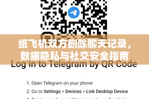 纸飞机双方删除聊天记录,数据隐私与社交安全指南-第1张图片-纸飞机官网 - 安全加密聊天社交软件 | 纸飞机电脑版·PC桌面版 纸飞机双方删除聊天记录,数据隐私与社交安全指南-第1张图片-纸飞机官网 - 安全加密聊天社交软件 | 纸飞机电脑版·PC桌面版
