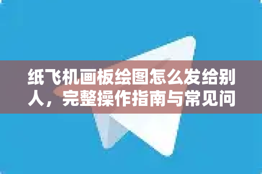 纸飞机画板绘图怎么发给别人,完整操作指南与常见问题解答-第1张图片-纸飞机官网 - 安全加密聊天社交软件 | 纸飞机电脑版·PC桌面版 纸飞机画板绘图怎么发给别人,完整操作指南与常见问题解答-第1张图片-纸飞机官网 - 安全加密聊天社交软件 | 纸飞机电脑版·PC桌面版