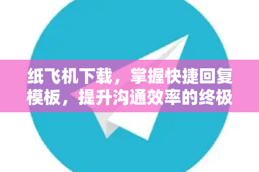 纸飞机下载,掌握快捷回复模板,提升沟通效率的终极指南-第1张图片-纸飞机官网 - 安全加密聊天社交软件 | 纸飞机电脑版·PC桌面版 纸飞机下载,掌握快捷回复模板,提升沟通效率的终极指南-第1张图片-纸飞机官网 - 安全加密聊天社交软件 | 纸飞机电脑版·PC桌面版
