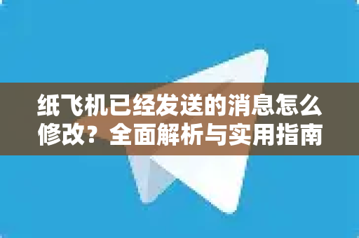 纸飞机已经发送的消息怎么修改?全面解析与实用指南-第1张图片-纸飞机官网 - 安全加密聊天社交软件 | 纸飞机电脑版·PC桌面版 纸飞机已经发送的消息怎么修改?全面解析与实用指南-第1张图片-纸飞机官网 - 安全加密聊天社交软件 | 纸飞机电脑版·PC桌面版