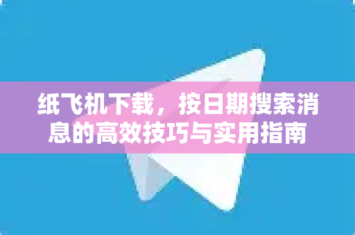 纸飞机下载,按日期搜索消息的高效技巧与实用指南-第1张图片-纸飞机官网 - 安全加密聊天社交软件 | 纸飞机电脑版·PC桌面版 纸飞机下载,按日期搜索消息的高效技巧与实用指南-第1张图片-纸飞机官网 - 安全加密聊天社交软件 | 纸飞机电脑版·PC桌面版