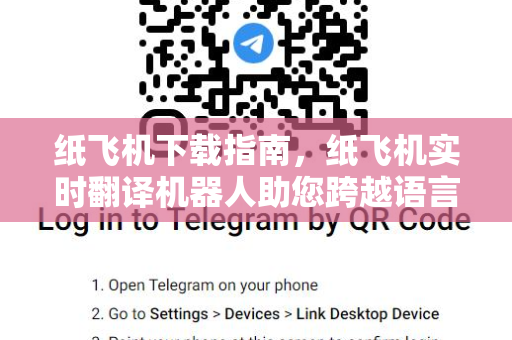 纸飞机下载指南,纸飞机实时翻译机器人助您跨越语言障碍-第1张图片-纸飞机官网 - 安全加密聊天社交软件 | 纸飞机电脑版·PC桌面版 纸飞机下载指南,纸飞机实时翻译机器人助您跨越语言障碍-第1张图片-纸飞机官网 - 安全加密聊天社交软件 | 纸飞机电脑版·PC桌面版