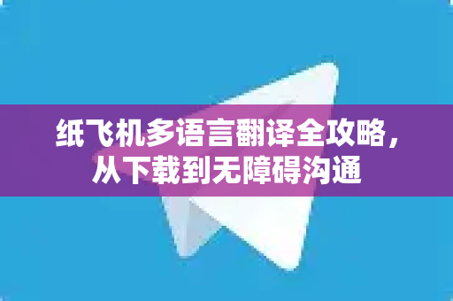 纸飞机多语言翻译全攻略,从下载到无障碍沟通-第1张图片-纸飞机官网 - 安全加密聊天社交软件 | 纸飞机电脑版·PC桌面版 纸飞机多语言翻译全攻略,从下载到无障碍沟通-第1张图片-纸飞机官网 - 安全加密聊天社交软件 | 纸飞机电脑版·PC桌面版