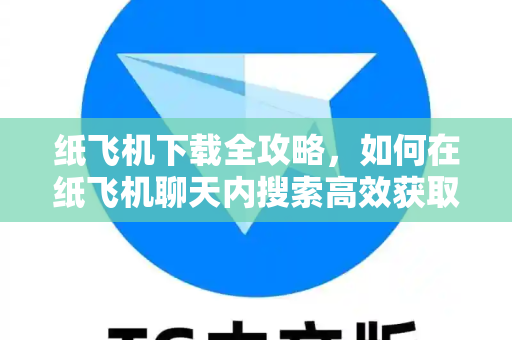 纸飞机下载全攻略,如何在纸飞机聊天内搜索高效获取资源-第1张图片-纸飞机官网 - 安全加密聊天社交软件 | 纸飞机电脑版·PC桌面版 纸飞机下载全攻略,如何在纸飞机聊天内搜索高效获取资源-第1张图片-纸飞机官网 - 安全加密聊天社交软件 | 纸飞机电脑版·PC桌面版