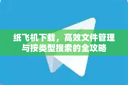 纸飞机下载,高效文件管理与按类型搜索的全攻略-第1张图片-纸飞机官网 - 安全加密聊天社交软件 | 纸飞机电脑版·PC桌面版 纸飞机下载,高效文件管理与按类型搜索的全攻略-第1张图片-纸飞机官网 - 安全加密聊天社交软件 | 纸飞机电脑版·PC桌面版