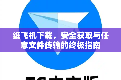 纸飞机下载,安全获取与任意文件传输的终极指南-第1张图片-纸飞机官网 - 安全加密聊天社交软件 | 纸飞机电脑版·PC桌面版 纸飞机下载,安全获取与任意文件传输的终极指南-第1张图片-纸飞机官网 - 安全加密聊天社交软件 | 纸飞机电脑版·PC桌面版