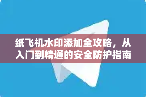 纸飞机水印添加全攻略,从入门到精通的安全防护指南-第1张图片-纸飞机官网 - 安全加密聊天社交软件 | 纸飞机电脑版·PC桌面版 纸飞机水印添加全攻略,从入门到精通的安全防护指南-第1张图片-纸飞机官网 - 安全加密聊天社交软件 | 纸飞机电脑版·PC桌面版