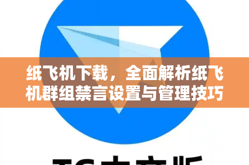 纸飞机下载,全面解析纸飞机群组禁言设置与管理技巧-第1张图片-纸飞机官网 - 安全加密聊天社交软件 | 纸飞机电脑版·PC桌面版 纸飞机下载,全面解析纸飞机群组禁言设置与管理技巧-第1张图片-纸飞机官网 - 安全加密聊天社交软件 | 纸飞机电脑版·PC桌面版