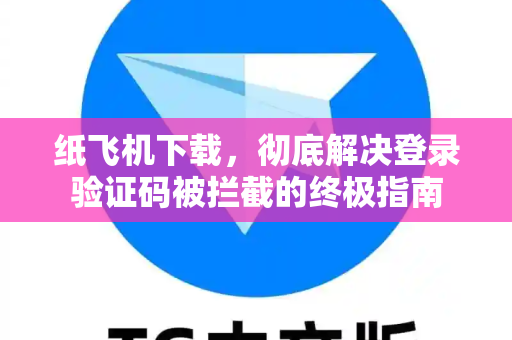 纸飞机下载,彻底解决登录验证码被拦截的终极指南-第1张图片-纸飞机官网 - 安全加密聊天社交软件 | 纸飞机电脑版·PC桌面版 纸飞机下载,彻底解决登录验证码被拦截的终极指南-第1张图片-纸飞机官网 - 安全加密聊天社交软件 | 纸飞机电脑版·PC桌面版
