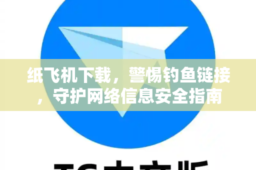 纸飞机下载,警惕钓鱼链接,守护网络信息安全指南-第1张图片-纸飞机官网 - 安全加密聊天社交软件 | 纸飞机电脑版·PC桌面版 纸飞机下载,警惕钓鱼链接,守护网络信息安全指南-第1张图片-纸飞机官网 - 安全加密聊天社交软件 | 纸飞机电脑版·PC桌面版