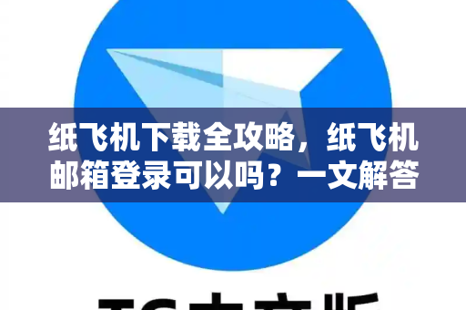纸飞机下载全攻略,纸飞机邮箱登录可以吗?一文解答所有疑问-第1张图片-纸飞机官网 - 安全加密聊天社交软件 | 纸飞机电脑版·PC桌面版 纸飞机下载全攻略,纸飞机邮箱登录可以吗?一文解答所有疑问-第1张图片-纸飞机官网 - 安全加密聊天社交软件 | 纸飞机电脑版·PC桌面版