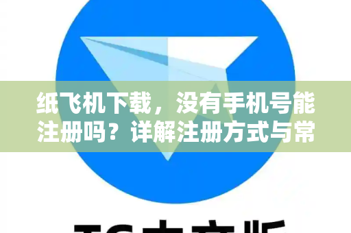 纸飞机下载,没有手机号能注册吗?详解注册方式与常见问题-第1张图片-纸飞机官网 - 安全加密聊天社交软件 | 纸飞机电脑版·PC桌面版 纸飞机下载,没有手机号能注册吗?详解注册方式与常见问题-第1张图片-纸飞机官网 - 安全加密聊天社交软件 | 纸飞机电脑版·PC桌面版