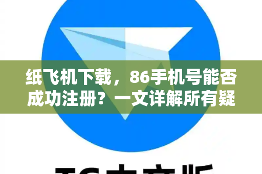 纸飞机下载,86手机号能否成功注册?一文详解所有疑问-第1张图片-纸飞机官网 - 安全加密聊天社交软件 | 纸飞机电脑版·PC桌面版 纸飞机下载,86手机号能否成功注册?一文详解所有疑问-第1张图片-纸飞机官网 - 安全加密聊天社交软件 | 纸飞机电脑版·PC桌面版