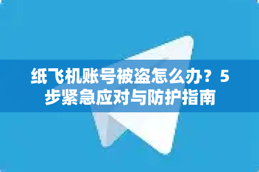 纸飞机账号被盗怎么办?5步紧急应对与防护指南-第1张图片-纸飞机官网 - 安全加密聊天社交软件 | 纸飞机电脑版·PC桌面版 纸飞机账号被盗怎么办?5步紧急应对与防护指南-第1张图片-纸飞机官网 - 安全加密聊天社交软件 | 纸飞机电脑版·PC桌面版