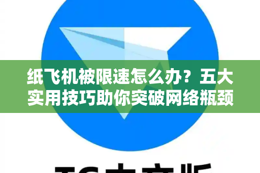 纸飞机被限速怎么办?五大实用技巧助你突破网络瓶颈-第1张图片-纸飞机官网 - 安全加密聊天社交软件 | 纸飞机电脑版·PC桌面版 纸飞机被限速怎么办?五大实用技巧助你突破网络瓶颈-第1张图片-纸飞机官网 - 安全加密聊天社交软件 | 纸飞机电脑版·PC桌面版