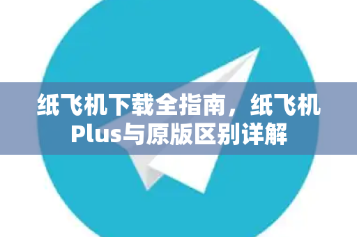 纸飞机下载全指南,纸飞机Plus与原版区别详解-第1张图片-纸飞机官网 - 安全加密聊天社交软件 | 纸飞机电脑版·PC桌面版 纸飞机下载全指南,纸飞机Plus与原版区别详解-第1张图片-纸飞机官网 - 安全加密聊天社交软件 | 纸飞机电脑版·PC桌面版