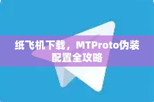 纸飞机下载,MTProto伪装配置全攻略-第1张图片-纸飞机官网 - 安全加密聊天社交软件 | 纸飞机电脑版·PC桌面版 纸飞机下载,MTProto伪装配置全攻略-第1张图片-纸飞机官网 - 安全加密聊天社交软件 | 纸飞机电脑版·PC桌面版