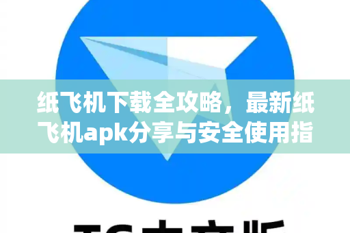 纸飞机下载全攻略，最新纸飞机apk分享与安全使用指南