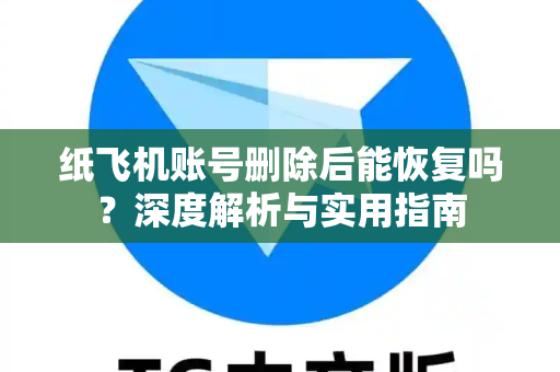 纸飞机账号删除后能恢复吗？深度解析与实用指南-第1张图片-纸飞机官网 - 安全加密聊天社交软件 | 纸飞机电脑版·PC桌面版