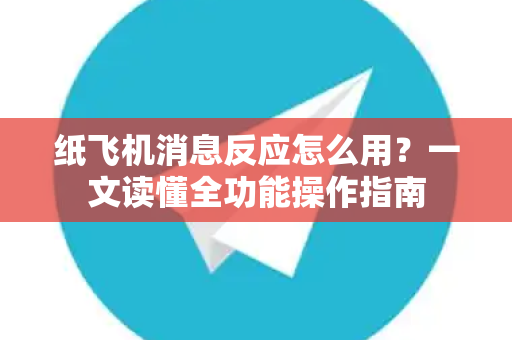 纸飞机消息反应怎么用？一文读懂全功能操作指南