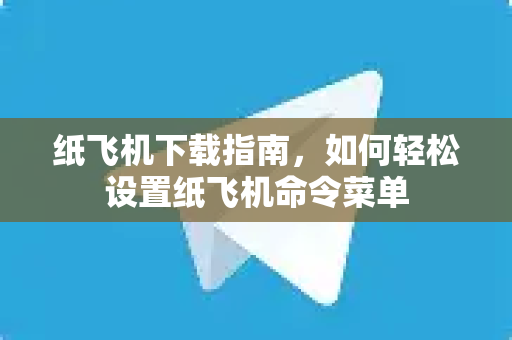 纸飞机下载指南,如何轻松设置纸飞机命令菜单-第1张图片-纸飞机官网 - 安全加密聊天社交软件 | 纸飞机电脑版·PC桌面版 纸飞机下载指南,如何轻松设置纸飞机命令菜单-第1张图片-纸飞机官网 - 安全加密聊天社交软件 | 纸飞机电脑版·PC桌面版