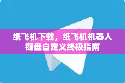 纸飞机下载,纸飞机机器人键盘自定义终极指南-第1张图片-纸飞机官网 - 安全加密聊天社交软件 | 纸飞机电脑版·PC桌面版 纸飞机下载,纸飞机机器人键盘自定义终极指南-第1张图片-纸飞机官网 - 安全加密聊天社交软件 | 纸飞机电脑版·PC桌面版
