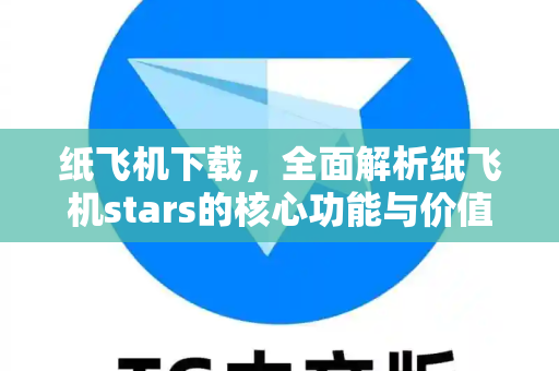 纸飞机下载，全面解析纸飞机stars的核心功能与价值